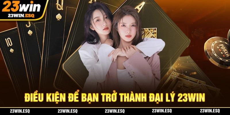 Điều kiện để bạn đăng ký trở thành đại lý 23WIN chính thức