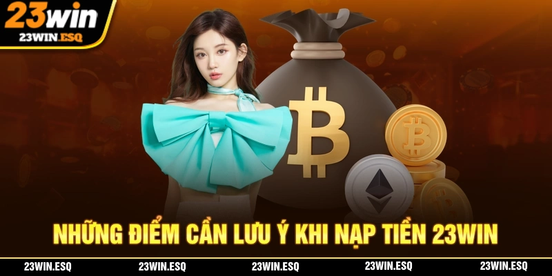 Những điểm mà bạn cần phải lưu ý khi thực hiện nạp tiền 23WIN