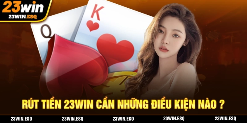 Rút Tiền 23WIN – Thực Hiện Đơn Giản An Toàn Chỉ Với 3 Bước 1 Những điều kiện cần thiết để thực hiện thao tác rút tiền 23WIN thành công